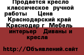 Продается кресло классическое, ручной работы.  › Цена ­ 25 000 - Краснодарский край, Краснодар г. Мебель, интерьер » Диваны и кресла   